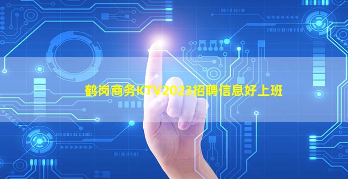 鹤岗商务KTV2023招聘信息好上班